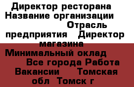 Директор ресторана › Название организации ­ Burger King › Отрасль предприятия ­ Директор магазина › Минимальный оклад ­ 40 000 - Все города Работа » Вакансии   . Томская обл.,Томск г.